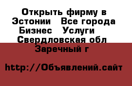 Открыть фирму в Эстонии - Все города Бизнес » Услуги   . Свердловская обл.,Заречный г.